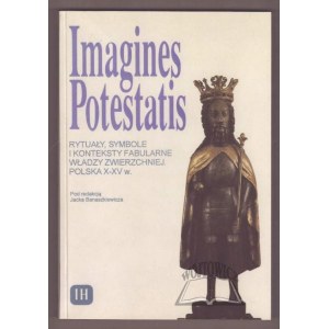 IMAGINES Potestatis. Rytuały, symbole i konteksty fabularne władzy zwierzchniej. Polska X-XV w. (z przykładem czeskim i ruskim).