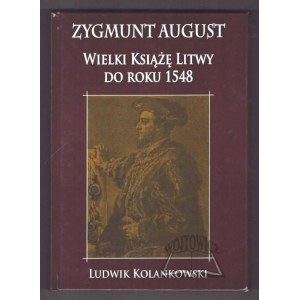 KOLANKOWSKI Ludwik, Zygmunt August Wielki Książę Litwy do roku 1548.