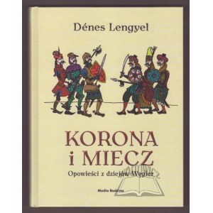 LENGYEL Denes, Korona i miecz. Opowieści z dziejów Węgier.