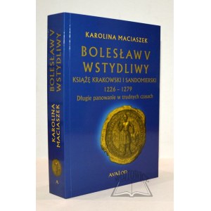 MACIASZEK Karolina, Bolesław V Wstydliwy. Książę krakowski i sandomierski 1226 - 1279.