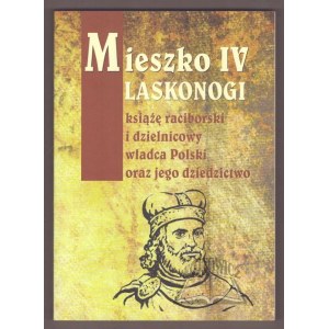 MIESZKO IV Laskonogi, książę raciborski i dzielnicowy władca Polski oraz jego dziedzictwo.
