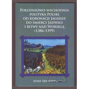 SKRZYPEK Józef, Południowo-wschodnia polityka Polski od koronacji Jagiełły do śmierci Jadwigi i bitwy nad Worsklą (1386-1399).