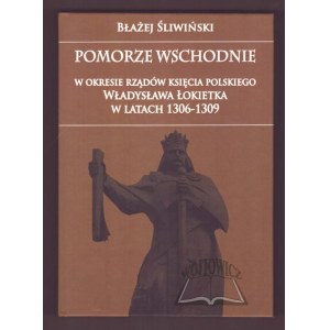 ŚLIWIŃSKI Błażej, Pomorze Wschodnie w okresie rządów księcia polskiego Władysława Łokietka w latach 1306-1309.