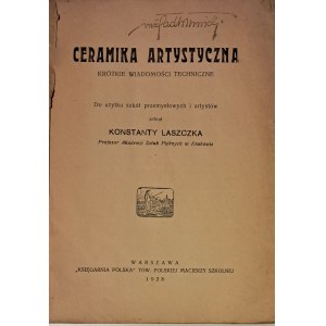 LASZCZKA Konstanty ; Ceramika Artystyczna. Krótkie wiadomości techniczne, 'Księgarnia Polska Tow. Polsk. Macierzy Szkolnej, Warszawa 1928, s. 48, 19 cm, opr. miękka,