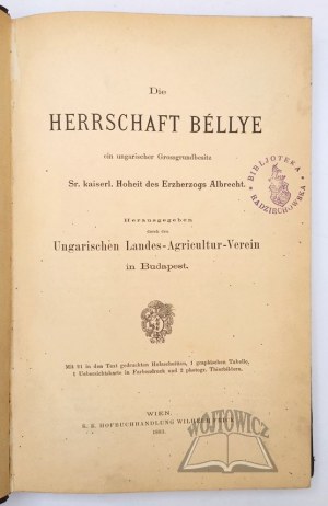 DIE HERRSCHAFT Bellye, ein ungarischer Grossgrundbesitz Sr. kaiserl. Hoheit des Erzherzogs Albrecht.