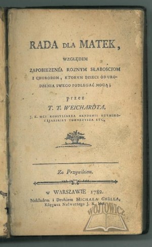 (MEDYCYNA - PEDIATRIA). WEICHARDT Teodor Tomasz, Rada dla matek względem zapobieżenia różnym słabościom i chorobom, którym dzieci od urodzenia swego podlegać mogą.