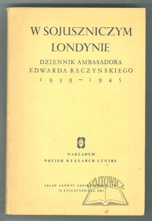 RACZYŃSKI Edward, W sojuszniczym Londynie. Dziennik ambasadora Edwarda Raczyńskiego 1939-1945.