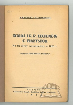 BORKIEWICZ A., Grzegorczyk St., Fights of the 1st P.P. Legions for Białystok. Against the background of the battle of Warsaw in 1920.