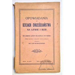 KURCZEWSKI Jan, Opowiadania o dziejach chrześcijaństwa na Litwie i Rusi.