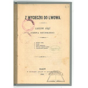 (SZUJSKI Józef), Z wycieczki do Lwowa. Listów pięć Józefa Szujskiego.