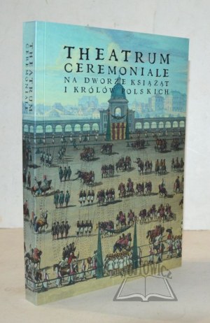 THEATRUM ceremonial at the court of Polish princes and kings.