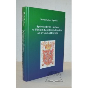 TOPOLSKA Maria Barbara, Społeczeństwo i kultura w Wielkim Księstwie Litewskim od XV do XVIII wieku.