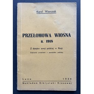 WIERCZAK Karol - PRZEŁOMOWA WIOSNA R. 1918. Z dziejów armji polskiej w Rosji. Dosłownie przepisane z pamiętnika podróży. Lwów [1934].