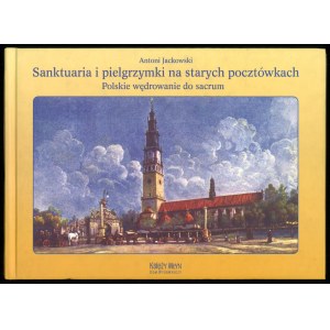 JACKOWSKI A., Sanktuaria i pielgrzymki na starych pocztówkach. Polskie wędrowanie do sacrum, 2008