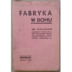 Fabryka w domu, 180 sposobów wyrobu mydła, artykułów kosmetycznych... [Kraków, 1940]