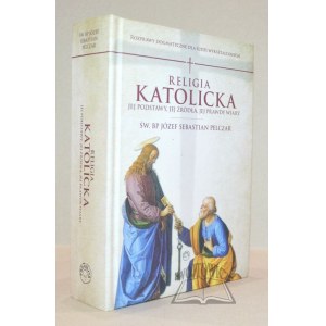 PELCZAR Józef Sebastian, Religia katolicka. Jej podstawy, jej źródła, jej prawdy wiary.