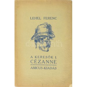 Lehel Ferenc: A keresők. Négy élettörténet. I. köt.: Cézanne. A szerző, Lehel Ferenc (1885-1975) festőművész...