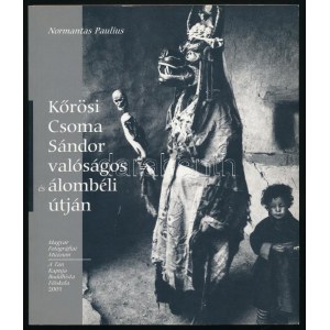 Normantas Paulius: Kőrösi Csoma Sándor valóságos és álombeli útján. A művész, Normantas Paulius (1948-2017...