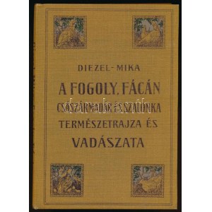 Diezel, [Karl Emil] - Mika, [Károly]: A fogoly, fácán, császármadár és erdei szalonka természetrajza és vadászata...