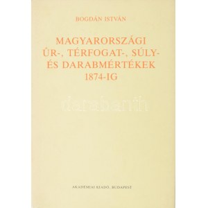 Bogdán István: Magyarországi űr-, térfogat-, súly- és darabmértékek 1874-ig. Bp., 1991, Akadémiai. DEDIKÁLT...