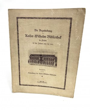 The establishment of the Kaiser Wilhelm Library in Posen. Die Begründung der Kaiser Wilhelm Bibliothek in Posen in den Jahren 1898 bis 1902.