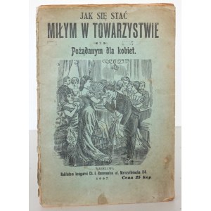 JAK SIĘ STAĆ MIŁYM W TOWARZYSTWIE i POŻĄDANYM DLA KOBIET, 1907