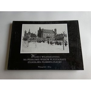 Figlarowicz Stefan, Kwaśniewska Anna, Śliwka Aniela, Wilno i Wileńszczyzna na przełomie wieków w fotografii Stanisława Filiberta Fleury