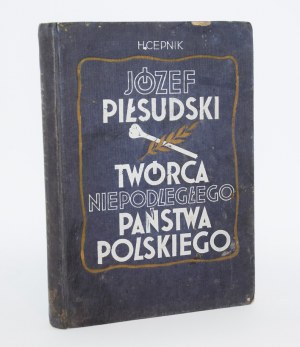 CEPNIK H.[enryk] - Józef Piłsudski. Twórca Niepodległego Państwa Polskiego Zarys życia i działalności. Warsaw 1935.