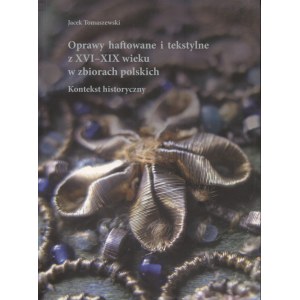 TOMASZEWSKI, Jacek - Oprawy haftowane i tekstylne z XVI-XIX wieku w zbiorach polskich