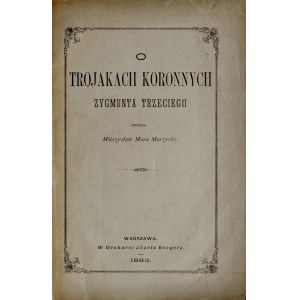 Morzycki M., O trojakach koronnych Zygmunta III, Warszawa 1883.