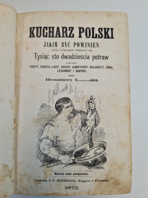 LEŚNIEWSKA Bronisława - KUCHARZ POLSKI jakim być powinien czyli dokładne przepisy na tysiąc sto dwadzieścia potraw, wyd. 1873.
