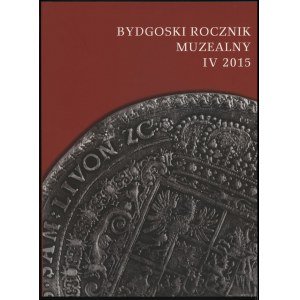 Bydgoski Rocznik Muzealny, t. IV, 2015, Bydgoszcz 2015, ISSN 20849818