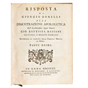 [Medicina] Risposta di Giorgio Bonelli alla dimostrazione apologetica del eccellentissimo signor dottore Gio. Battista Bassani,... In Roma, appresso il Bernabo' e Lazzarini, 1762-63.