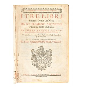 [Matematica] Cataldi, Pietro Antonio : I tre libri settimo, ottavo, & nono de gli Elementi aritmetici d'Euclide ridotti alla pratica... Dove si mostrano le inventioni di molte regole aritmetiche, & altre necessarie, & di continuo uso... In Bologna,