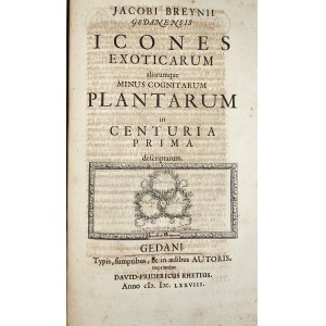 Breyne Jacob - Jacobi Breynii Gedanensis Exoticarum aliarumque Minus Cognitarum Plantarum Centuria Prima, cum Figuris Aenis Summo studio elaboratis. Gedani [Gdańsk] 1678 Typis, symptibus & in aedibus autoris, Imprimebat David-Fridericus Rhetius.