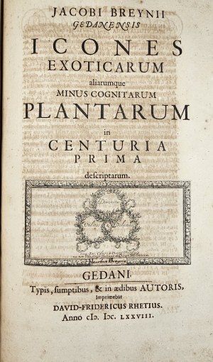 Breyne Jacob - Jacobi Breynii Gedanensis Exoticarum aliarumque Minus Cognitarum Plantarum Centuria Prima, cum Figuris Aenis Summo studio elaboratis. Gedani [Gdańsk] 1678 Typis, symptibus & in aedibus autoris, Imprimebat David-Fridericus Rhetius.