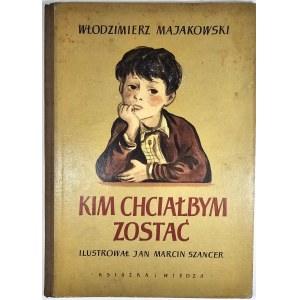 Majakowski Włodzimierz - Kim chciałbym zostać. Tłumaczył Władysław Broniewski, ilustrował Jan Marcin Szancer. Warszawa 1951 Książka i Wiedza.