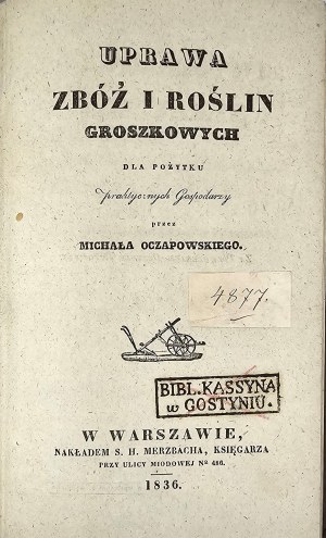 Oczapowski Michał - Uprawa zbóż i roślin groszkowych dla pożytku praktycznych gospodarzy przez ... Warsaw 1836 Nakł. S. H. Merzbach, Bookseller.