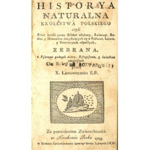 Ładowski Remigiusz - Historya Naturalna Krolestwa Polskiego czyli Zbior krotki przez Alfabet ułożony, Zwierząt, Roślin, y Minerałow znayduiących się w Polszcze, Litwie, y Prowincyach odpadłych [...]. Kraków 1783 W Druk. [...] Ignacego Grebla