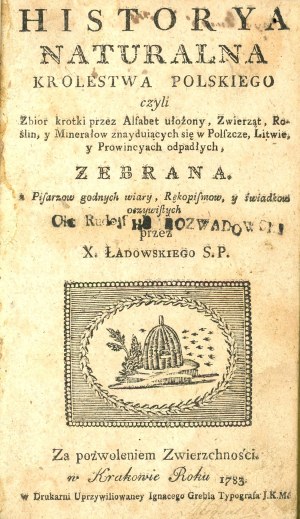 Ładowski Remigiusz - Historya Naturala Krolestwa Polskiego czyli Zbior Zbiornik krotki przez Alfabet ułożony, Zwierząt, Roślin, y Minerałow znaydujących się w Polszcze, Litwie, y Prowincyach odpadłych [...]. Kraków 1783 W Druk. [...] Ignacy Grebl