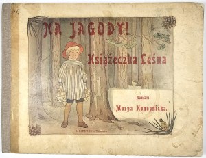 Konopnicka Marya - Na jagody! Książeczka leśna. Warszawa 1903 Nakł. J. Lisowskiej. Druk 