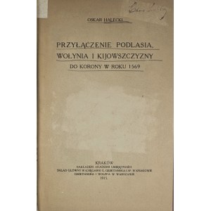 Halecki Oskar - Przyłączenie Podlasia, Wołynia i Kijowszczyzny do Korony w roku 1569. Kraków 1915 Nakł. Akademii Umiejętności.