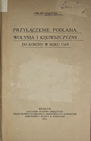 Halecki Oskar - Przyłączenie Podlasia, Wołynia i Kijowszczyzny do Korony w roku 1569. Kraków 1915 Nakł. Academy of Skills.