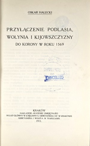 Halecki Oskar - Przyłączenie Podlasia, Wołynia i Kijowszczyzny do Korony w roku 1569. Kraków 1915 Nakł. Academy of Skills.