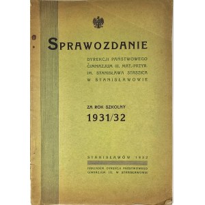 [Stanisławów] Sprawozdanie Dyrekcji Państwowego Gimnazjum III. Mat.-Przyr. im. St. Staszica w Stanisławowie za r. szkolny 1931/32. Stanisławów 1932 Nakł. Dyrekcji Państwowego Gimnazjum III. w Stanisławowie.
