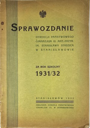 [Stanislawow] Report of the Directorate of the State Gymnasium III. Mat.-Przyr. im. St. Staszic in Stanislawow for the school year 1931/32. Stanislawow 1932 Nakł. Directorate of the State Gymnasium III. in Stanislawow.