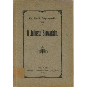 [Słowacki Juliusz] Gapczyński Teofil - O Juliuszu Słowackim. Poznań 1910 Nakł. i czionk. Pracy.