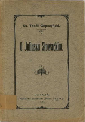 [Juliusz Słowacki] Gapczyński Teofil - On Juliusz Słowacki. Poznań 1910 Nakł. i czionk. 