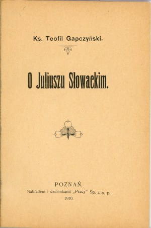 [Juliusz Słowacki] Gapczyński Teofil - On Juliusz Słowacki. Poznań 1910 Nakł. i czionk. 