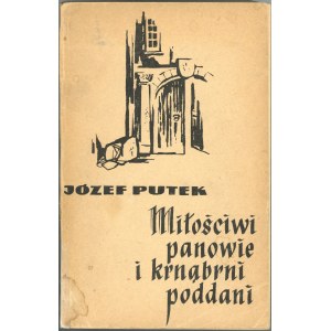 Putek Józef - Miłościwi panowie i krnąbrni poddani. Szkice z dziejów poddaństwa, pańszczyzny i innych form ucisku społecznego na dawnym pograniczu śląsko-polskim. Kraków 1959 Wyd. Literackie.
